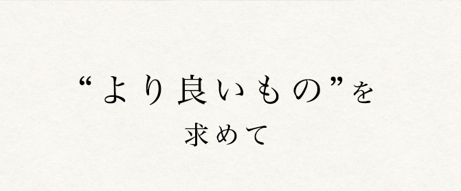 “より良いもの”を求めて